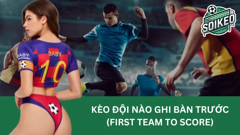phân tích về kèo đội ghi bàn trước (first team to score) chi tiết